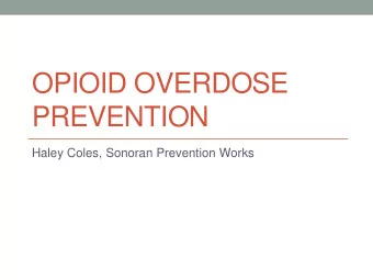 OPIOID OVERDOSE  PREVENTION  Haley Coles, Sonoran Prevention Works  What is an opioid?  Heroin