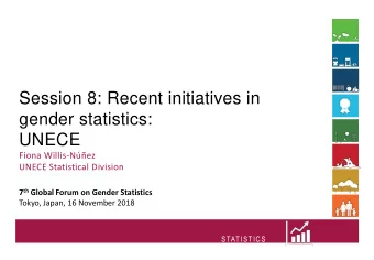 Session 8: Recent initiatives in  gender statistics:  UNECE  Fiona Willis-Nez  UNECE
