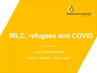 IRLC, refugees and COVID  Lobat Sadrehashemi  Senior Counsel  Clinic Lead  Refugee Protection