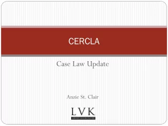 CERCLA  Case Law Update  Anzie St. Clair  Anything new? (i.e., PLEASE dont tell me about