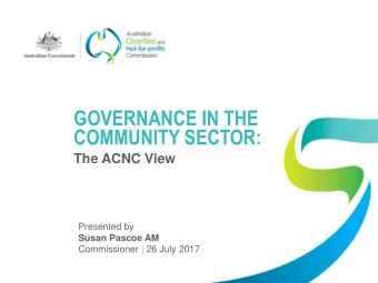 GOVERNANCE IN THE  COMMUNITY SECTOR:  The ACNC View  Presented by  Susan Pascoe AM  Commissioner |