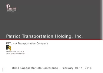 Patriot Transportation Holding, Inc.  FRTL  A Transportation Company  Thompson S. Baker, II