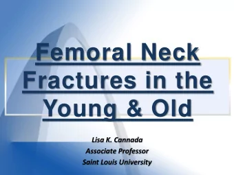 Femoral Neck  Fractures in the  Young &amp; Old  Lisa K. Cannada  Associate Professor  Saint Louis