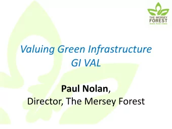 Valuing Green Infrastructure  GI VAL Paul Nolan ,  Director, The Mersey Forest  The Mersey Forest