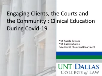 Engaging Clients, the Courts and  the Community : Clinical Education  During Covid-19  Prof. Angela