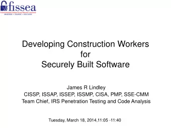 Developing Construction Workers  for  Securely Built Software  James R Lindley  CISSP, ISSAP,