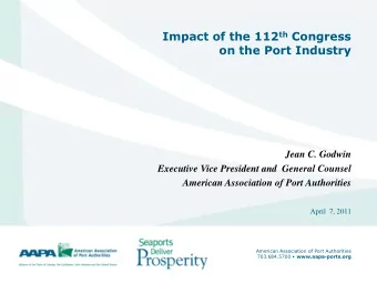 Impact of the 112 th Congress  on the Port Industry  Jean C. Godwin  Executive Vice President and
