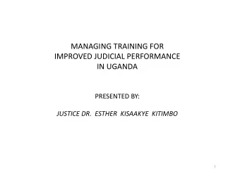 MANAGING TRAINING FOR  IMPROVED JUDICIAL PERFORMANCE  IN UGANDA  PRESENTED BY:  PRESENTED BY: