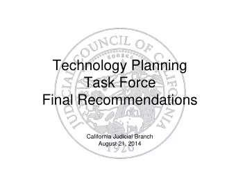 Technology Planning  Task Force  Final Recommendations  California Judicial Branch  August 21, 2014