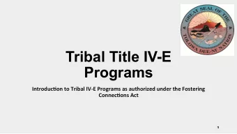 Tribal Title IV-E  Programs  Introduc)on to Tribal IV-E Programs as authorized under the Fostering