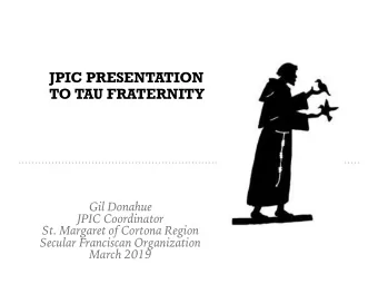 JPIC PRESENTATION  TO TAU FRATERNITY  Gil Donahue  JPIC Coordinator  St. Margaret of Cortona Region