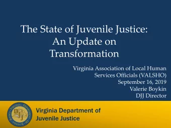 The State of Juvenile Justice:  An Update on  Transformation  Virginia Association of Local Human