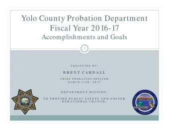 Yolo County Probation Department  Fiscal Year 2016-17  Accomplishments and Goals  1  P R E S E N T