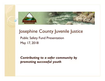 Josephine County Juvenile Justice  Public Safety Fund Presentation  May 17, 2018  Contributing to a