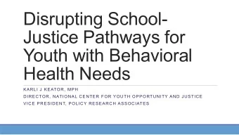 Disrupting School-  Justice Pathways for  Youth with Behavioral  Health Needs  KARLI J KEATOR, MPH