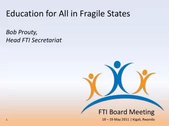 Education for All in Fragile States  Bob Prouty,  Head FTI Secretariat  FTI Board Meeting  18
