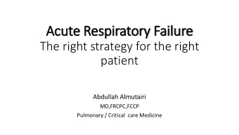 Acute Res  espiratory  ry Fail  ilure  The right strategy for the right  patient  Abdullah