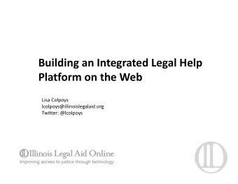 Building an Integrated Legal Help Platform on the Web Lisa Colpoys  lcolpoys@illinoislegalaid.org