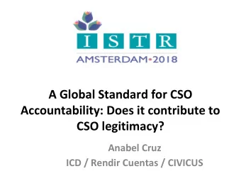 A Global Standard for CSO  Accountability: Does it contribute to  CSO legitimacy?  Anabel Cruz  ICD