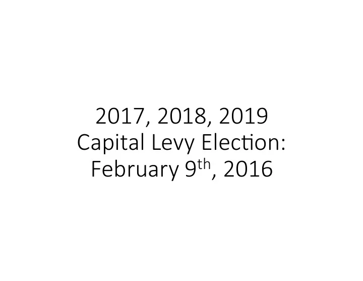 2017 2018 2019 capital levy elec5on february 9 th 2016