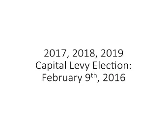 2017, 2018, 2019   Capital Levy Elec5on:  February 9 th , 2016  Considera5ons for