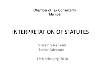 INTERPRETATION OF STATUTES  Vikram S.Nankani  Senior Advocate  16th February, 2018 Golden Rule