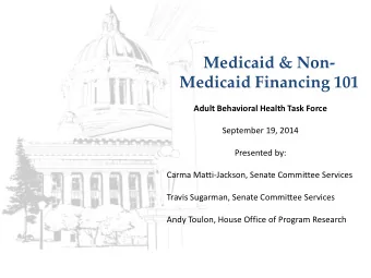 Medicaid &amp; Non-  Medicaid Financing 101  Adult Behavioral Health Task Force  September 19, 2014