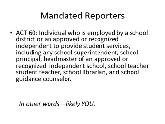 Mandated Reporters  ACT 60: Individual who is employed by a school  district or an approved or