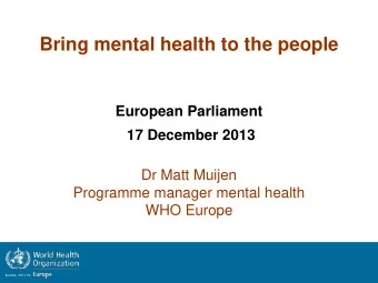 Bring mental health to the people  European Parliament  17 December 2013  Dr Matt Muijen  Programme