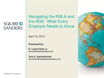Navigating the FMLA and  the ADA: What Every  Employer Needs to Know  April 15, 2014  Presented by: