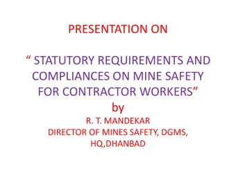 PRESENTATION ON   STATUTORY REQUIREMENTS AND  COMPLIANCES ON MINE SAFETY  FOR CONTRACTOR