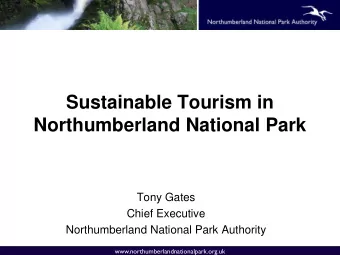 Sustainable Tourism in  Northumberland National Park  Tony Gates  Chief Executive  Northumberland