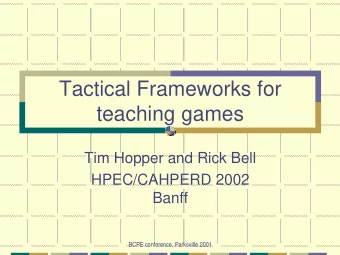 Tactical Frameworks for  teaching games  Tim Hopper and Rick Bell  HPEC/CAHPERD 2002  Banff  BCPE
