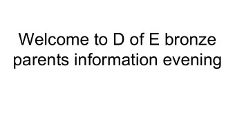Welcome to D of E bronze  parents information evening  What is involved.  4 sections; Volunteering,