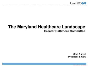 The Maryland Healthcare Landscape  Greater Baltimore Committee  November 7, 2017  Chet Burrell