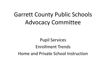 Garrett County Public Schools  Advocacy Committee  Pupil Services  Enrollment Trends  Home and
