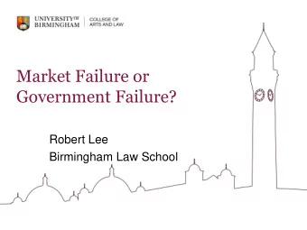 Market Failure or  Government Failure?  Robert Lee  Birmingham Law School  The work of markets