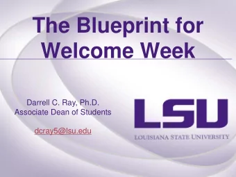 The Blueprint for  Welcome Week  Darrell C. Ray, Ph.D.  Associate Dean of Students  dcray5@lsu.edu