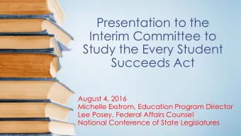 Presentation to the  Interim Committee to  Study the Every Student  Succeeds Act  August 4, 2016