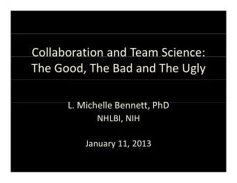 Collaboration and Team Science: The Good, The Bad and The Ugly L. Michelle Bennett, PhD L Mi h ll B