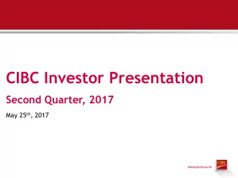 CIBC Investor Presentation  Second Quarter, 2017 May 25 th , 2017  2  Forward-Looking Statements  A