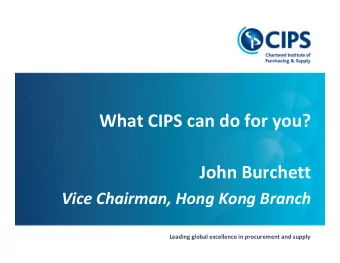 What CIPS can do for you?  John Burchett  Vice Chairman, Hong Kong Branch  Leading global