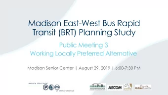 Madison East-West Bus Rapid  Transit (BRT) Planning Study  Public Meeting 3  Working Locally