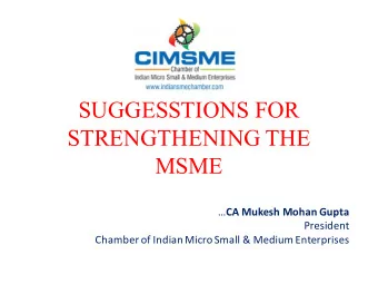 SUGGESSTIONS FOR  STRENGTHENING THE  MSME  CA  Mukesh  Mohan  Gupta    President