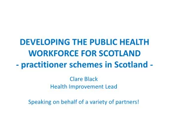 DEVELOPING THE PUBLIC HEALTH  WORKFORCE FOR SCOTLAND  - practitioner schemes in Scotland -  Clare