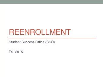 REENROLLMENT  Student Success Office (SSO)  Fall 2015  Overview  Philosophy &amp; History