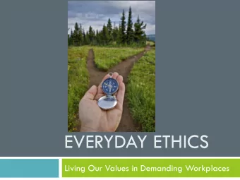 EVERYDAY ETHICS  Living Our Values in Demanding Workplaces  Session Objectives  Review major