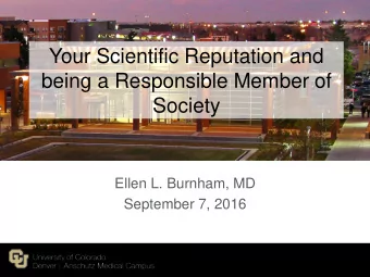 Your Scientific Reputation and  being a Responsible Member of  Society  Ellen L. Burnham, MD