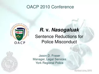 R. v. Nasogaluak  Sentence Reductions for  Police Misconduct  Jason D. Fraser  Manager, Legal