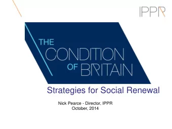 Strategies for Social Renewal  Nick Pearce - Director, IPPR  October, 2014  Context  Fiscal